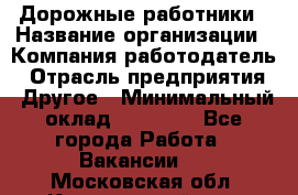 Дорожные работники › Название организации ­ Компания-работодатель › Отрасль предприятия ­ Другое › Минимальный оклад ­ 25 000 - Все города Работа » Вакансии   . Московская обл.,Красноармейск г.